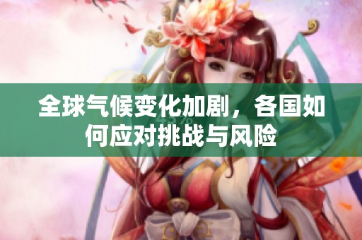 全球气候变化加剧，各国如何应对挑战与风险