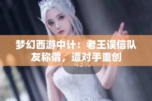 梦幻西游中计：老王误信队友称谓，遭对手重创
