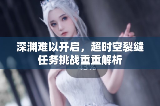 深渊难以开启，超时空裂缝任务挑战重重解析