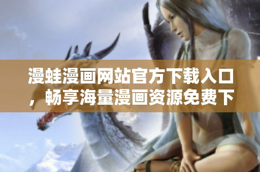 漫蛙漫画网站官方下载入口，畅享海量漫画资源免费下载
