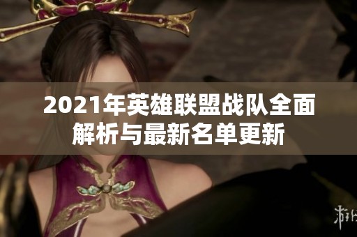 2021年英雄联盟战队全面解析与最新名单更新