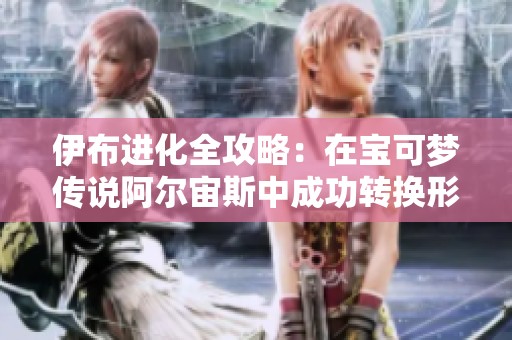 伊布进化全攻略：在宝可梦传说阿尔宙斯中成功转换形态的技巧与方法