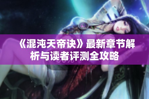 《混沌天帝诀》最新章节解析与读者评测全攻略