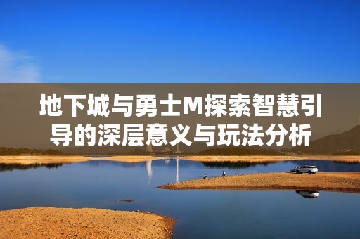 地下城与勇士M探索智慧引导的深层意义与玩法分析