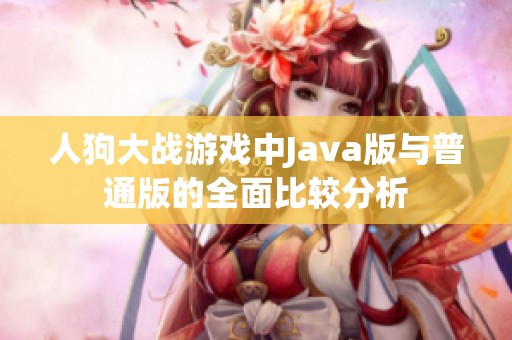 人狗大战游戏中Java版与普通版的全面比较分析