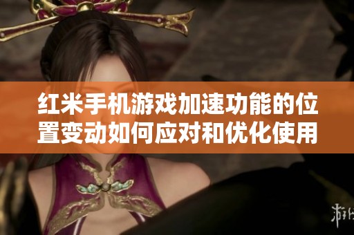红米手机游戏加速功能的位置变动如何应对和优化使用体验