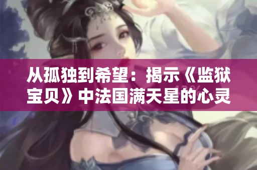 从孤独到希望：揭示《监狱宝贝》中法国满天星的心灵救赎