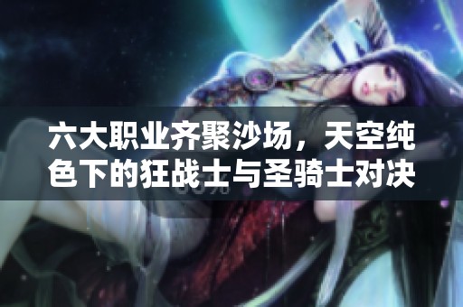 六大职业齐聚沙场，天空纯色下的狂战士与圣骑士对决