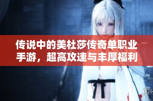 传说中的美杜莎传奇单职业手游，超高攻速与丰厚福利等你来体验