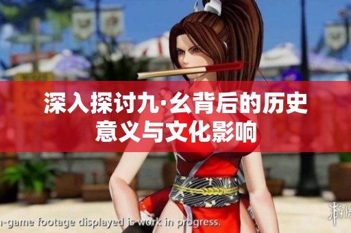 深入探讨九·幺背后的历史意义与文化影响