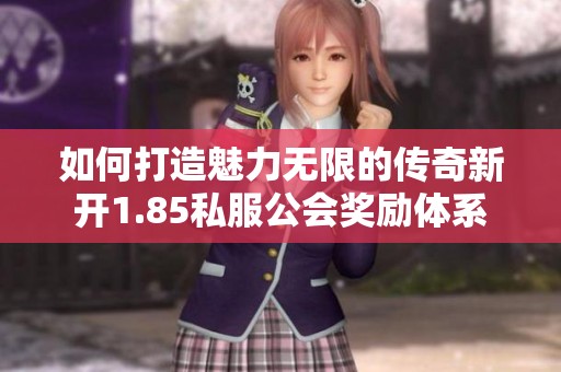 如何打造魅力无限的传奇新开1.85私服公会奖励体系