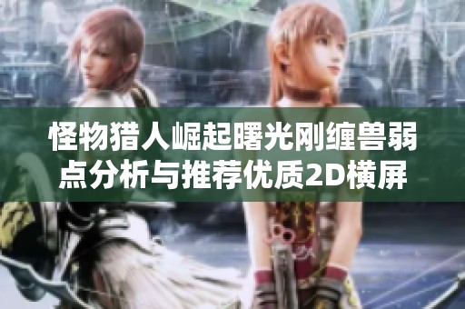 怪物猎人崛起曙光刚缠兽弱点分析与推荐优质2D横屏手游