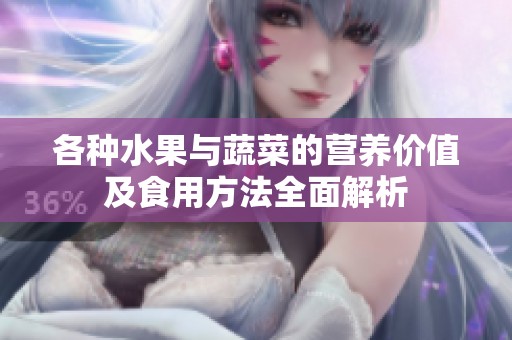各种水果与蔬菜的营养价值及食用方法全面解析