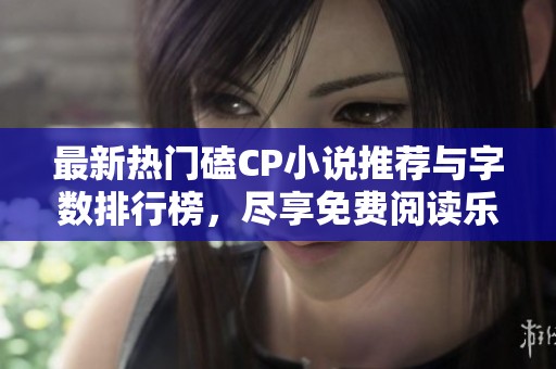 最新热门磕CP小说推荐与字数排行榜，尽享免费阅读乐趣