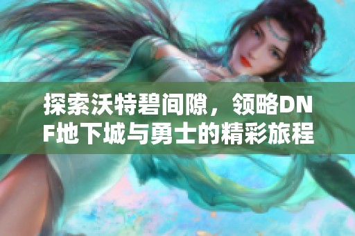 探索沃特碧间隙，领略DNF地下城与勇士的精彩旅程