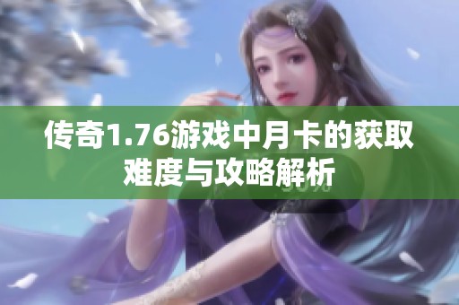 传奇1.76游戏中月卡的获取难度与攻略解析
