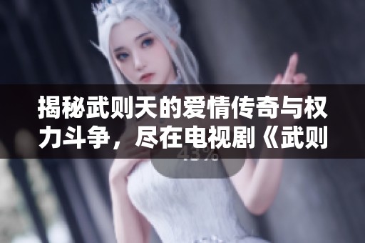 揭秘武则天的爱情传奇与权力斗争，尽在电视剧《武则天》