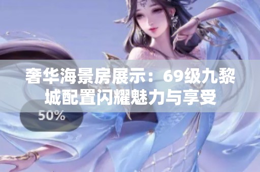 奢华海景房展示：69级九黎城配置闪耀魅力与享受