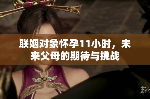 联姻对象怀孕11小时，未来父母的期待与挑战