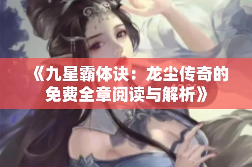 《九星霸体诀：龙尘传奇的免费全章阅读与解析》