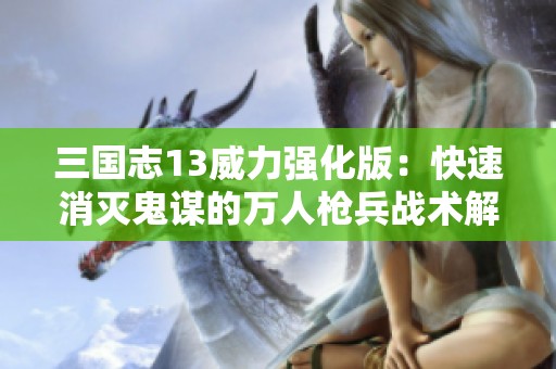三国志13威力强化版：快速消灭鬼谋的万人枪兵战术解析