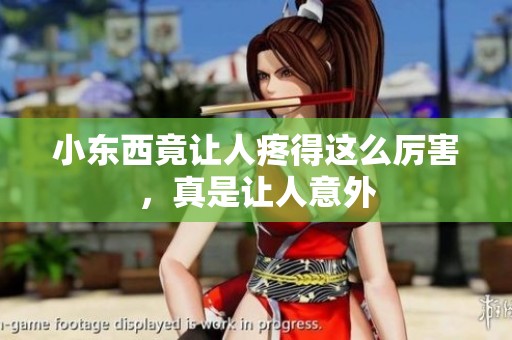 小东西竟让人疼得这么厉害，真是让人意外