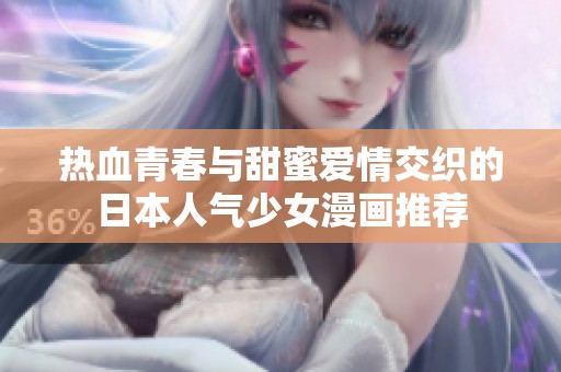 热血青春与甜蜜爱情交织的日本人气少女漫画推荐