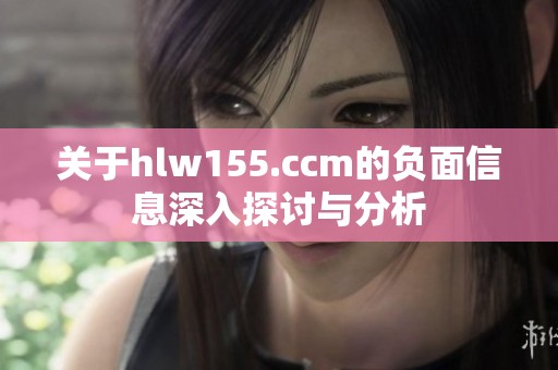 关于hlw155.ccm的负面信息深入探讨与分析