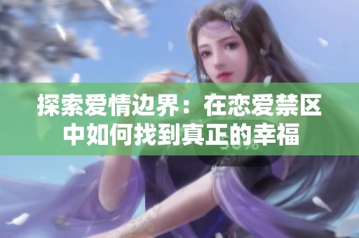 探索爱情边界：在恋爱禁区中如何找到真正的幸福