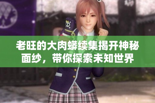 老旺的大肉蟒续集揭开神秘面纱，带你探索未知世界