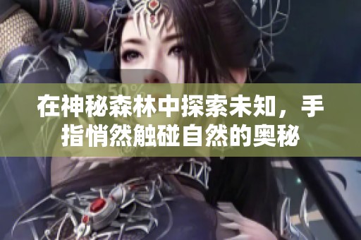 在神秘森林中探索未知，手指悄然触碰自然的奥秘