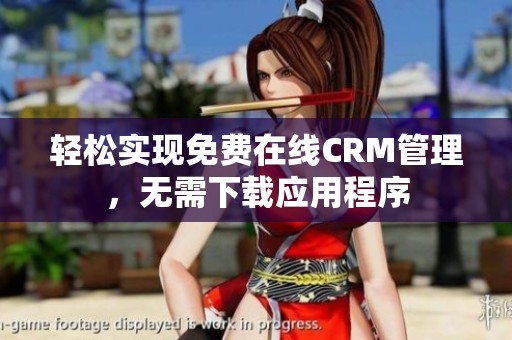 轻松实现免费在线CRM管理，无需下载应用程序