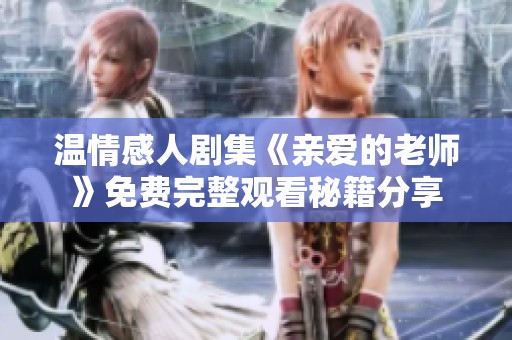温情感人剧集《亲爱的老师》免费完整观看秘籍分享