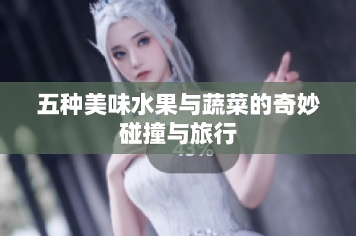 五种美味水果与蔬菜的奇妙碰撞与旅行