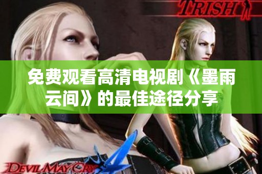 免费观看高清电视剧《墨雨云间》的最佳途径分享
