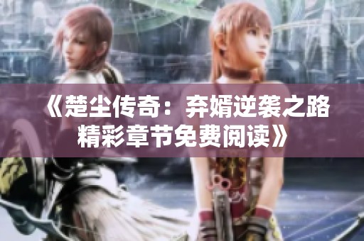 《楚尘传奇：弃婿逆袭之路精彩章节免费阅读》