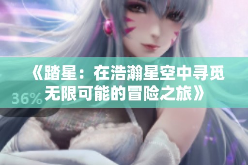 《踏星：在浩瀚星空中寻觅无限可能的冒险之旅》