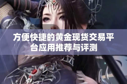 方便快捷的黄金现货交易平台应用推荐与评测