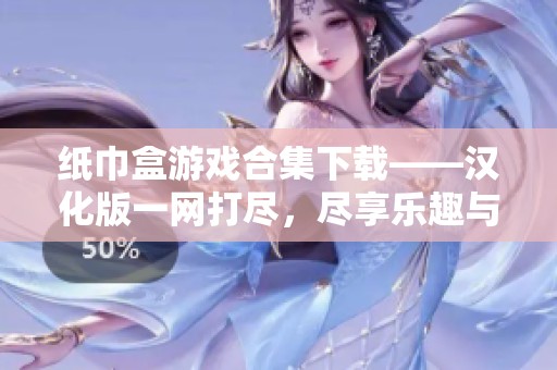 纸巾盒游戏合集下载——汉化版一网打尽，尽享乐趣与创意
