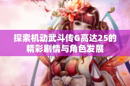 探索机动武斗传G高达25的精彩剧情与角色发展