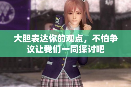 大胆表达你的观点，不怕争议让我们一同探讨吧