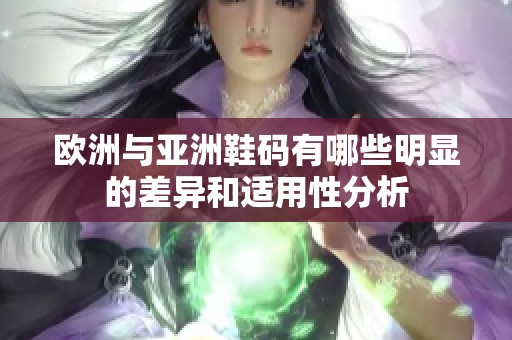 欧洲与亚洲鞋码有哪些明显的差异和适用性分析