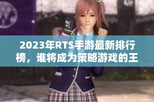 2023年RTS手游最新排行榜，谁将成为策略游戏的王者