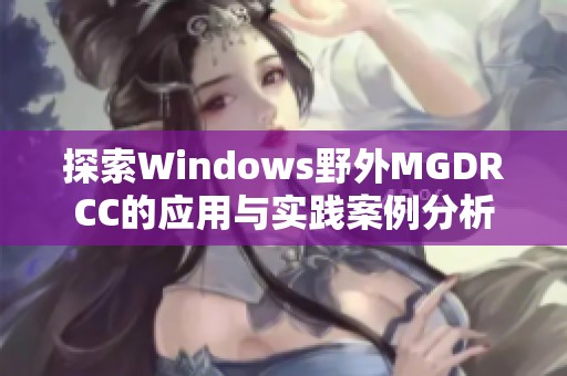 探索Windows野外MGDRCC的应用与实践案例分析