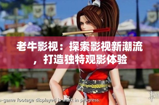 老牛影视：探索影视新潮流，打造独特观影体验