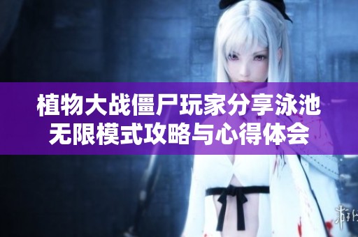 植物大战僵尸玩家分享泳池无限模式攻略与心得体会