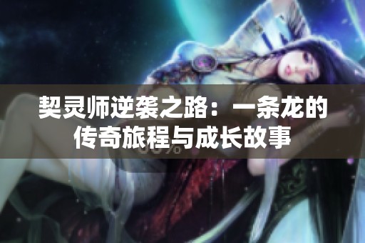 契灵师逆袭之路：一条龙的传奇旅程与成长故事