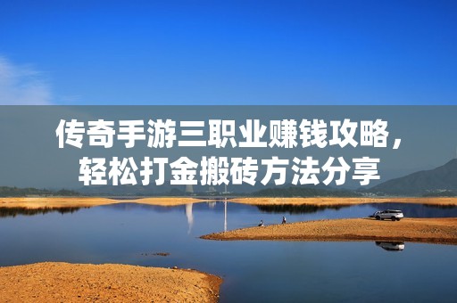 传奇手游三职业赚钱攻略，轻松打金搬砖方法分享
