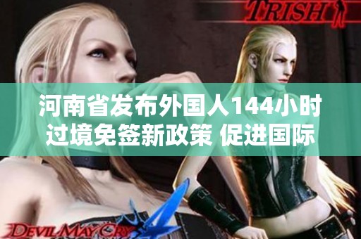 河南省发布外国人144小时过境免签新政策 促进国际交流与发展