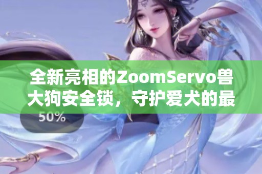 全新亮相的ZoomServo兽大狗安全锁，守护爱犬的最佳选择